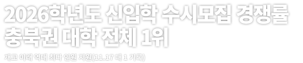 2026학년도 신입학 수시모집 경쟁률 충북권 대학 전체 1위 개교 이래 역대 최다 인원 지원(11.17 대 1 기록)